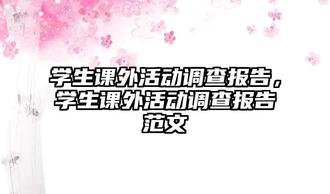 學(xué)生課外活動(dòng)調(diào)查報(bào)告，學(xué)生課外活動(dòng)調(diào)查報(bào)告范文