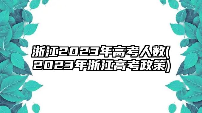 浙江2023年高考人數(shù)(2023年浙江高考政策)