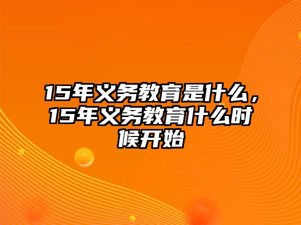 15年義務(wù)教育是什么，15年義務(wù)教育什么時候開始