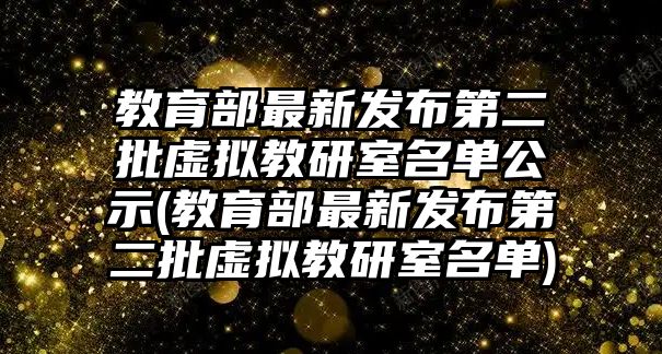 教育部最新發(fā)布第二批虛擬教研室名單公示(教育部最新發(fā)布第二批虛擬教研室名單)