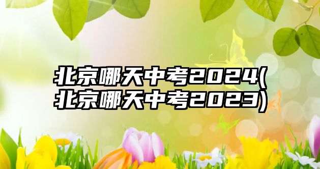 北京哪天中考2024(北京哪天中考2023)