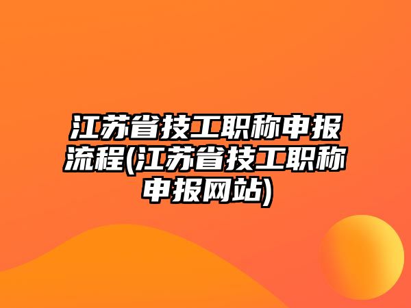 江蘇省技工職稱申報流程(江蘇省技工職稱申報網站)