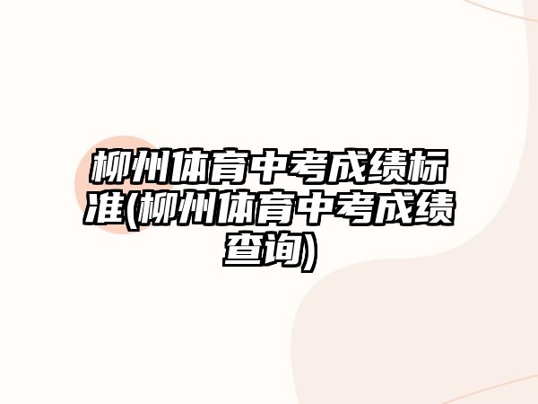 柳州體育中考成績標(biāo)準(zhǔn)(柳州體育中考成績查詢)