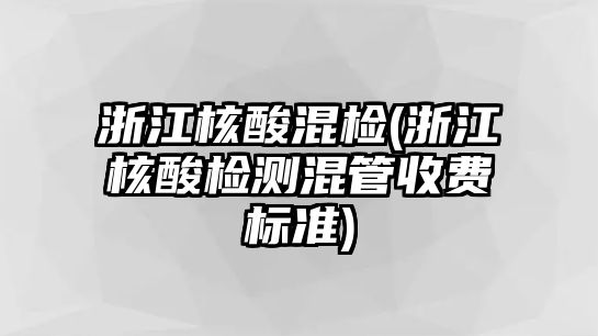 浙江核酸混檢(浙江核酸檢測混管收費標準)