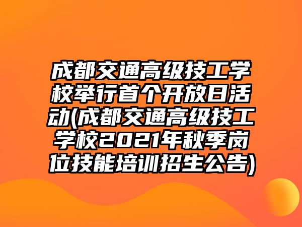 成都交通高級技工學(xué)校舉行首個開放日活動(成都交通高級技工學(xué)校2021年秋季崗位技能培訓(xùn)招生公告)