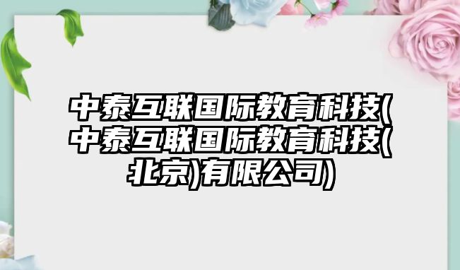 中泰互聯(lián)國際教育科技(中泰互聯(lián)國際教育科技(北京)有限公司)