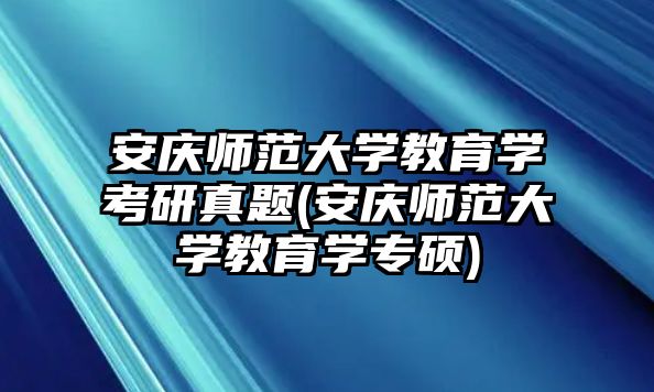 安慶師范大學教育學考研真題(安慶師范大學教育學專碩)