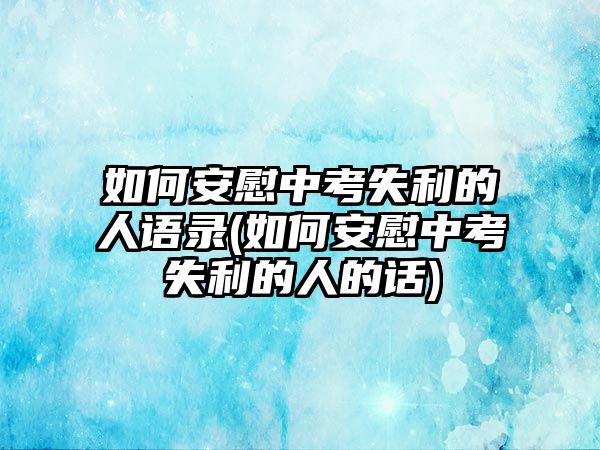 如何安慰中考失利的人語錄(如何安慰中考失利的人的話)