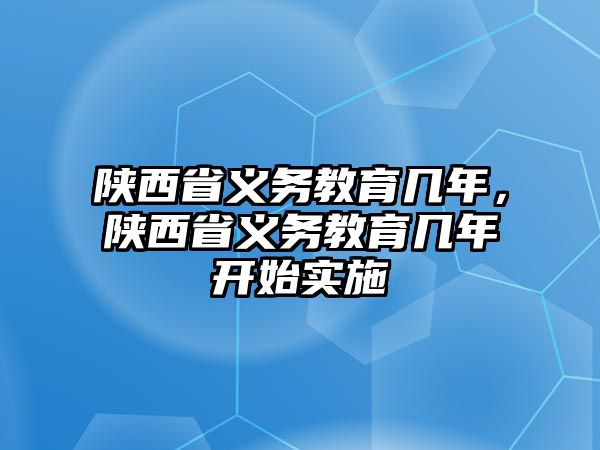 陜西省義務(wù)教育幾年，陜西省義務(wù)教育幾年開始實施