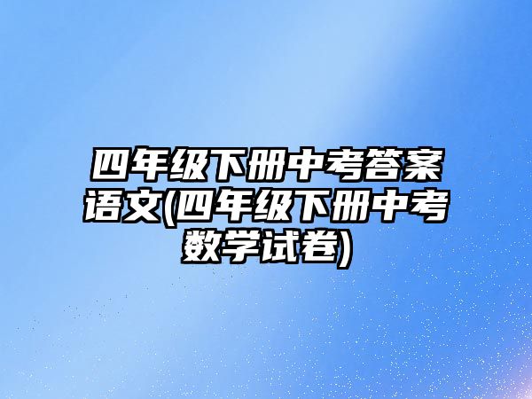 四年級下冊中考答案語文(四年級下冊中考數(shù)學試卷)