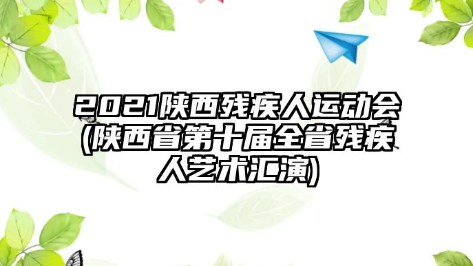 2021陜西殘疾人運(yùn)動(dòng)會(huì)(陜西省第十屆全省殘疾人藝術(shù)匯演)