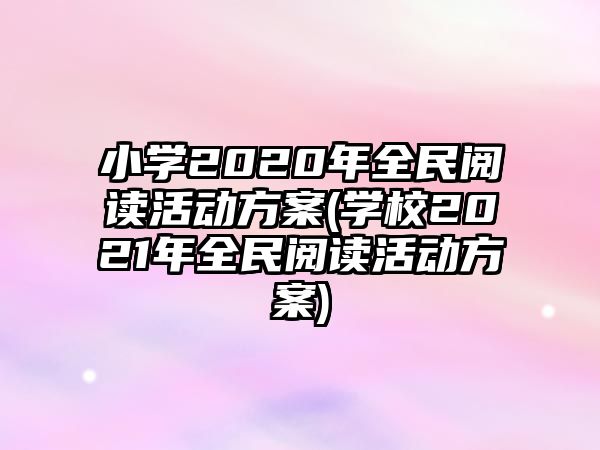 小學(xué)2020年全民閱讀活動(dòng)方案(學(xué)校2021年全民閱讀活動(dòng)方案)