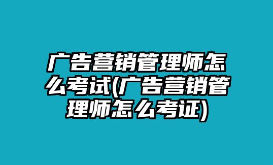 廣告營(yíng)銷管理師怎么考試(廣告營(yíng)銷管理師怎么考證)