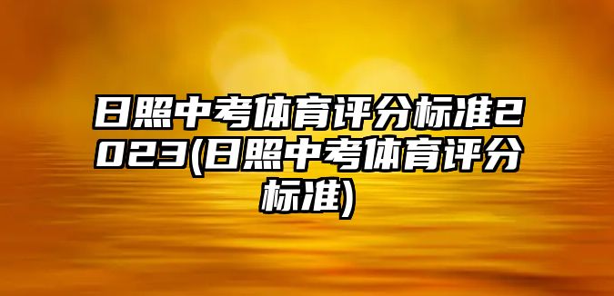 日照中考體育評分標準2023(日照中考體育評分標準)