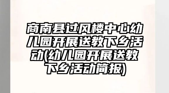 商南縣過風樓中心幼兒園開展送教下鄉(xiāng)活動(幼兒園開展送教下鄉(xiāng)活動簡報)