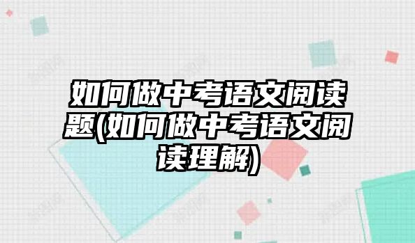 如何做中考語(yǔ)文閱讀題(如何做中考語(yǔ)文閱讀理解)