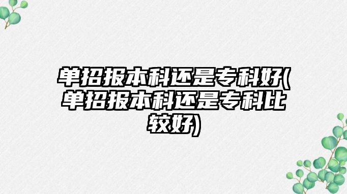 單招報本科還是專科好(單招報本科還是?？票容^好)