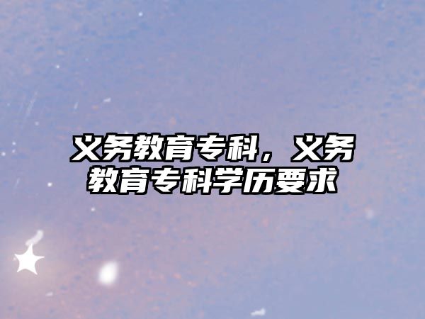 義務(wù)教育?？?，義務(wù)教育專科學(xué)歷要求