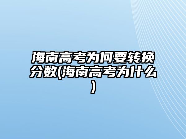 海南高考為何要轉(zhuǎn)換分數(shù)(海南高考為什么)