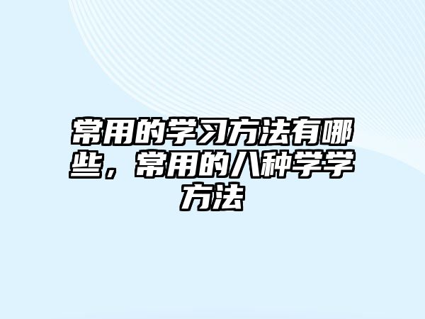 常用的學(xué)習(xí)方法有哪些，常用的八種學(xué)學(xué)方法