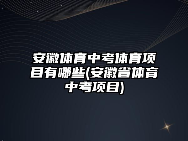 安徽體育中考體育項目有哪些(安徽省體育中考項目)