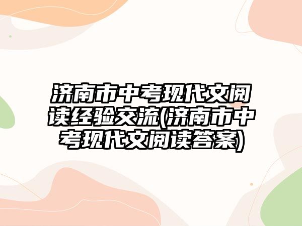 濟南市中考現(xiàn)代文閱讀經(jīng)驗交流(濟南市中考現(xiàn)代文閱讀答案)