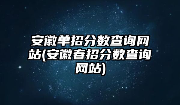 安徽單招分?jǐn)?shù)查詢網(wǎng)站(安徽春招分?jǐn)?shù)查詢網(wǎng)站)