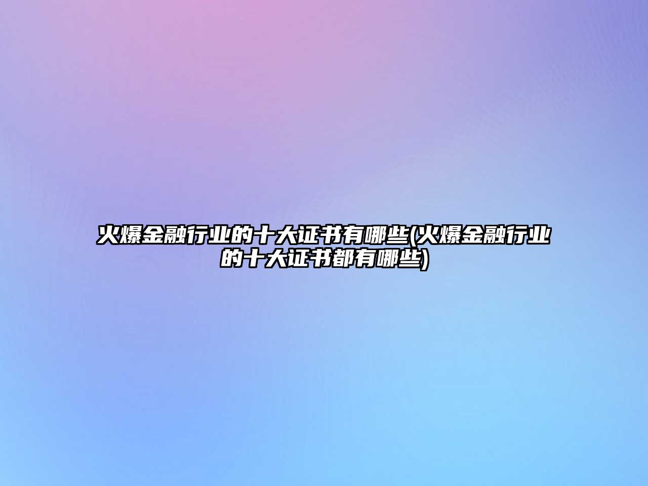 火爆金融行業(yè)的十大證書有哪些(火爆金融行業(yè)的十大證書都有哪些)