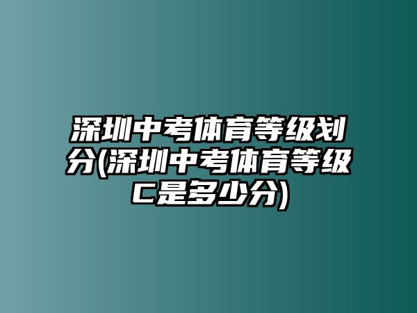 深圳中考體育等級劃分(深圳中考體育等級C是多少分)