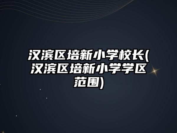 漢濱區(qū)培新小學(xué)校長(zhǎng)(漢濱區(qū)培新小學(xué)學(xué)區(qū)范圍)