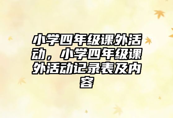 小學(xué)四年級(jí)課外活動(dòng)，小學(xué)四年級(jí)課外活動(dòng)記錄表及內(nèi)容