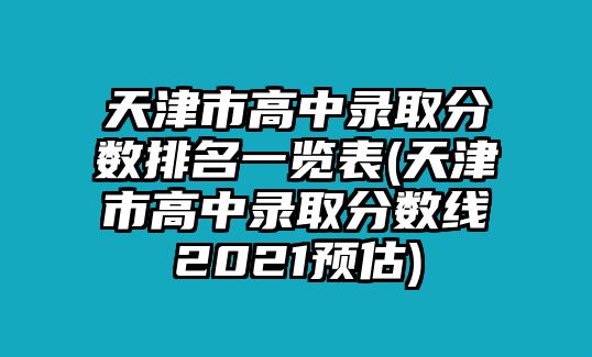 天津市高中錄取分數(shù)排名一覽表(天津市高中錄取分數(shù)線2021預(yù)估)