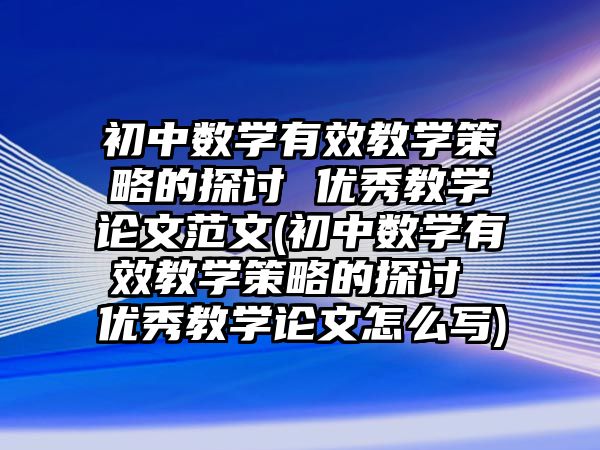 初中數(shù)學(xué)有效教學(xué)策略的探討 優(yōu)秀教學(xué)論文范文(初中數(shù)學(xué)有效教學(xué)策略的探討 優(yōu)秀教學(xué)論文怎么寫)