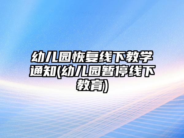 幼兒園恢復線下教學通知(幼兒園暫停線下教育)