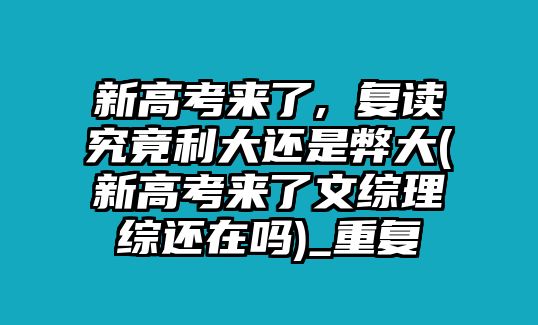 新高考來了, 復讀究竟利大還是弊大(新高考來了文綜理綜還在嗎)_重復