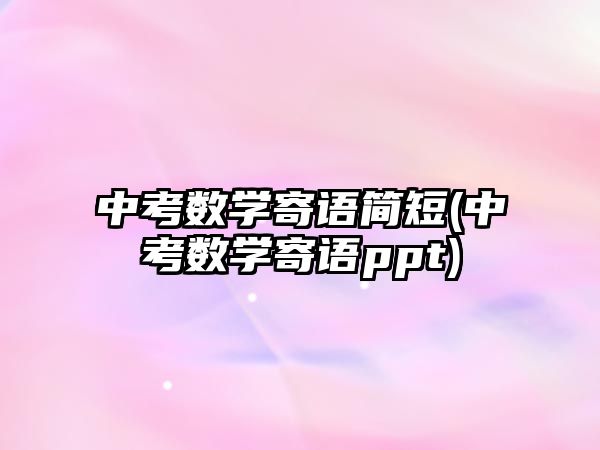 中考數(shù)學(xué)寄語簡短(中考數(shù)學(xué)寄語ppt)