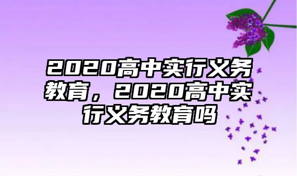 2020高中實(shí)行義務(wù)教育，2020高中實(shí)行義務(wù)教育嗎