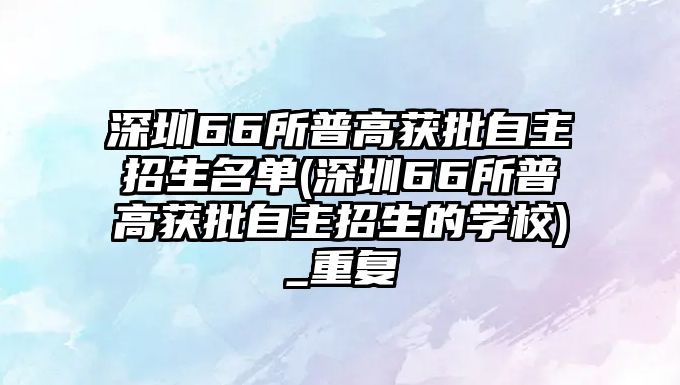 深圳66所普高獲批自主招生名單(深圳66所普高獲批自主招生的學(xué)校)_重復(fù)