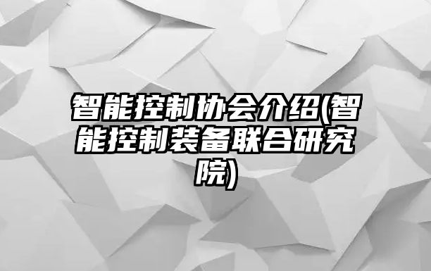 智能控制協會介紹(智能控制裝備聯合研究院)