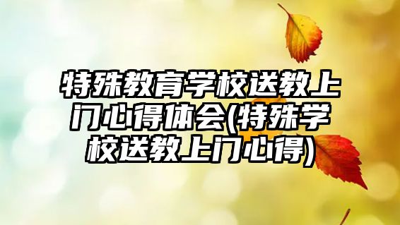 特殊教育學校送教上門心得體會(特殊學校送教上門心得)