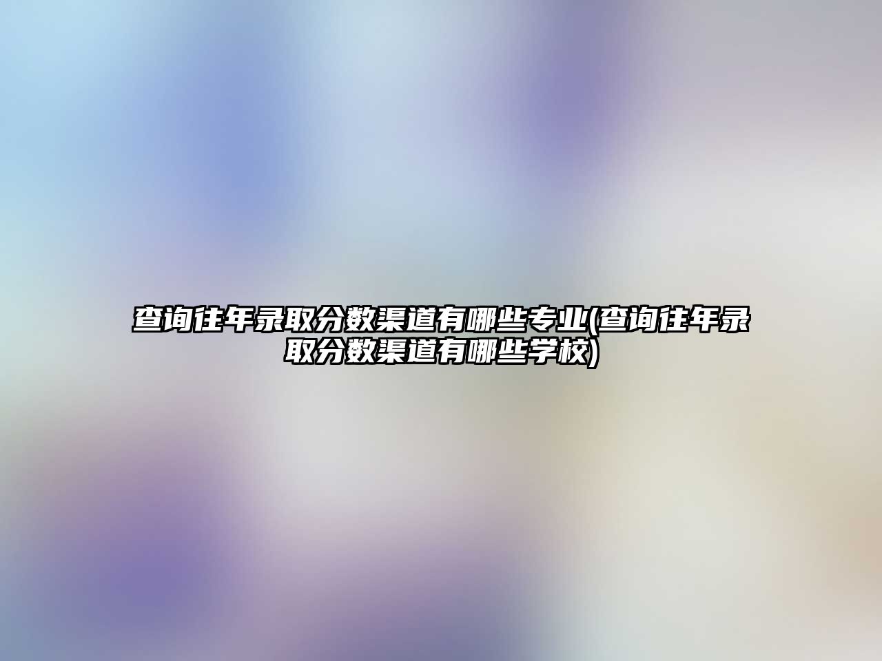 查詢往年錄取分?jǐn)?shù)渠道有哪些專業(yè)(查詢往年錄取分?jǐn)?shù)渠道有哪些學(xué)校)