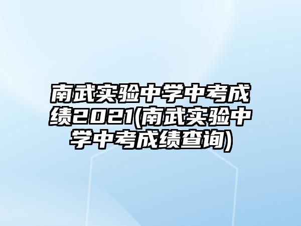 南武實(shí)驗(yàn)中學(xué)中考成績2021(南武實(shí)驗(yàn)中學(xué)中考成績查詢)