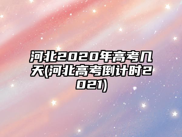 河北2020年高考幾天(河北高考倒計(jì)時(shí)2021)