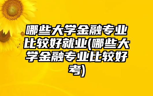 哪些大學(xué)金融專業(yè)比較好就業(yè)(哪些大學(xué)金融專業(yè)比較好考)