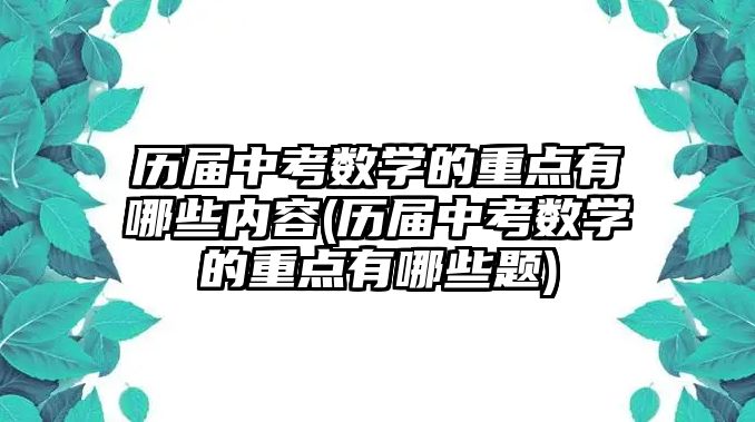 歷屆中考數(shù)學(xué)的重點(diǎn)有哪些內(nèi)容(歷屆中考數(shù)學(xué)的重點(diǎn)有哪些題)