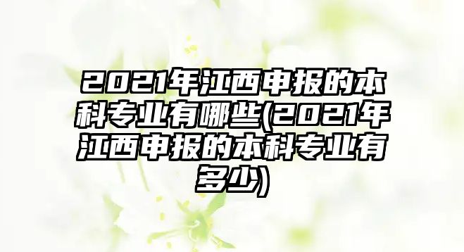 2021年江西申報的本科專業(yè)有哪些(2021年江西申報的本科專業(yè)有多少)