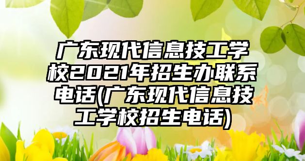 廣東現(xiàn)代信息技工學(xué)校2021年招生辦聯(lián)系電話(廣東現(xiàn)代信息技工學(xué)校招生電話)