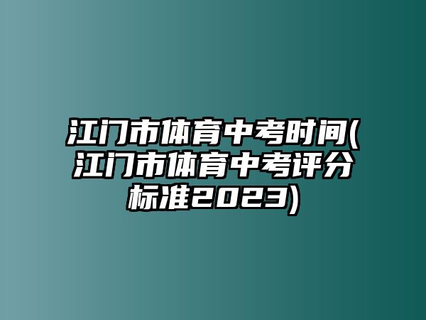 江門市體育中考時間(江門市體育中考評分標準2023)