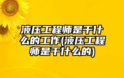 液壓工程師是干什么的工作(液壓工程師是干什么的)