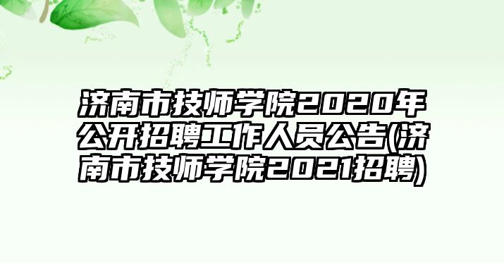 濟南市技師學(xué)院2020年公開招聘工作人員公告(濟南市技師學(xué)院2021招聘)